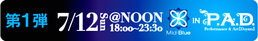 Mid-Blue in P.A.D. vol.1�@��1�e�@7/12�i���j18:00�`23:30�@@NOON