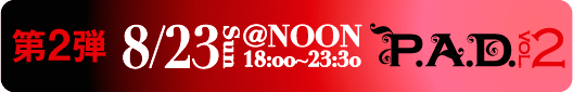 P.A.D. vol.2�@��Q�e�@8/23�i���j18:00�`23:30�@@NOON