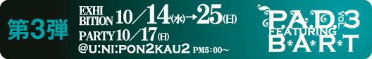 P.A.D. Vol.3 FEATURING B�EA�ER�ET�@���G�L�V�r�W������10/14�i���j�`25�i���j�@��PARTY��10/17�i���j @U:NI:PON2KAU2�@PM:500�`