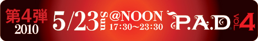 P.A.D. vol.4�@��4�e�@5/23�i���j17:30�`23:30�@@NOON