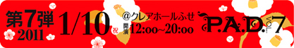 P.A.D. Vol.7 1/10（祝）@クレアホールふせ　12:00〜20:00